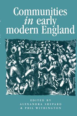 Communities in Early Modern England: Networks, Place, Rhetoric - Shepard, Alexandra (Editor), and Withington, Philip (Editor)