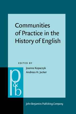 Communities of Practice in the History of English - Kopaczyk, Joanna (Editor), and Jucker, Andreas H, Professor (Editor)