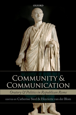Community and Communication: Oratory and Politics in Republican Rome - Steel, Catherine (Editor), and van der Blom, Henriette (Editor)