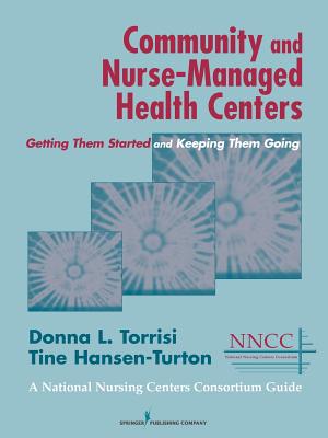 Community and Nurse-Managed Health Centers: Getting Them Started and Keeping Them Going - Torrisi, Donna L, Msn, and Hansen-Turton, Tine Mga (Editor)