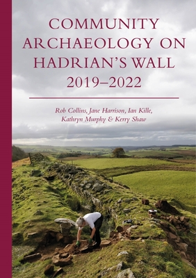 Community Archaeology on Hadrian's Wall 2019-2022 - Collins, Rob, and Harrison, Jane, and Kille, Ian