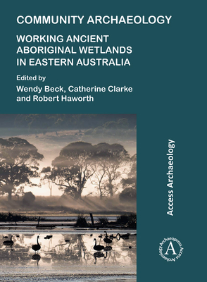 Community Archaeology: Working Ancient Aboriginal Wetlands in Eastern Australia - Beck, Wendy (Editor), and Clarke, Catherine (Editor), and Haworth, Robert (Editor)