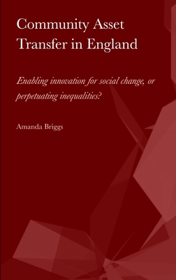 Community Asset Transfer in England: Enabling innovation for social change, or perpetuating inequalities? - Briggs, Amanda