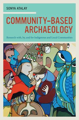 Community-Based Archaeology: Research With, By, and for Indigenous and Local Communities - Atalay, Sonya