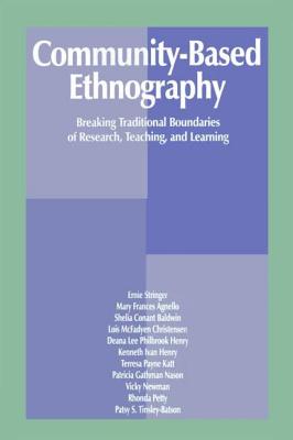 Community-Based Ethnography: Breaking Traditional Boundaries of Research, Teaching, and Learning - Stringer, Ernest T, Dr., and Agnello, Mary Frances, and Baldwin, Sheila Conant