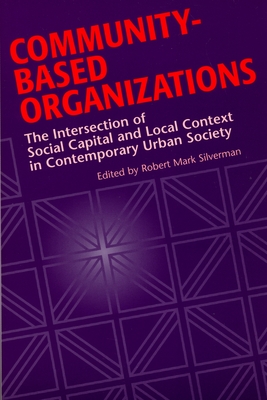 Community-Based Organizations: The Intersection of Social Capital and Local Context in Contemporary Urban Society - Silverman, Robert Mark (Editor)