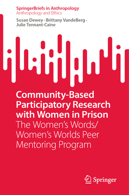 Community-Based Participatory Research with Women in Prison: The Women's Words/Women's Worlds Peer Mentoring Program - Dewey, Susan, and VandeBerg, Brittany, and Tennant-Caine, Julie