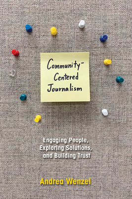 Community-Centered Journalism: Engaging People, Exploring Solutions, and Building Trust - Wenzel, Andrea