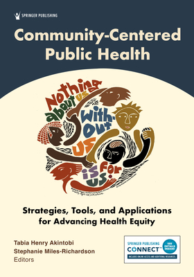 Community-Centered Public Health: Strategies, Tools, and Applications for Advancing Health Equity - Henry Akintobi, Tabia, PhD, MPH (Editor), and Miles-Richardson, Stephanie, DVM, PhD (Editor)