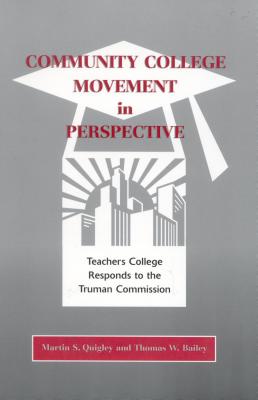 Community College Movement in Perspective: Teachers College Responds to the Truman Administration - Quigley, Martin S, and Bailey, Thomas R