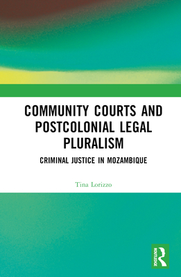 Community Courts and Postcolonial Legal Pluralism: Criminal Justice in Mozambique - Lorizzo, Tina