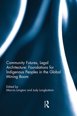 Community Futures, Legal Architecture: Foundations for Indigenous Peoples in the Global Mining Boom - Langton, Marcia (Editor), and Longbottom, Judy (Editor)