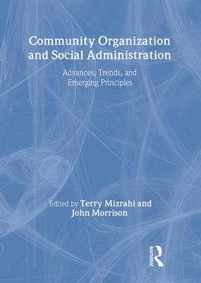 Community Organization and Social Administration: Advances, Trends, and Emerging Principles - Slavin, Simon, and Mizrahi Phd, Terry, and Morrison, John D