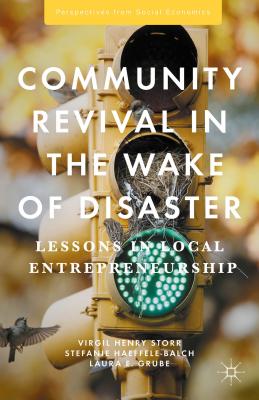 Community Revival in the Wake of Disaster: Lessons in Local Entrepreneurship - Storr, Virgil Henry, and Haeffele-Balch, Stefanie, and Grube, Laura E
