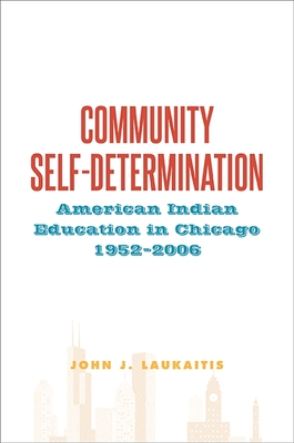 Community Self-Determination: American Indian Education in Chicago, 1952-2006 - Laukaitis, John J