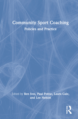 Community Sport Coaching: Policies and Practice - Ives, Ben (Editor), and Potrac, Paul (Editor), and Gale, Laura (Editor)