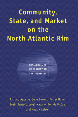 Community, State, and Market on the North Atlantic Rim: Challenges to Modernity in the Fisheries - Apostle, Richard, and Barrett, Gene, and Holm, Petter