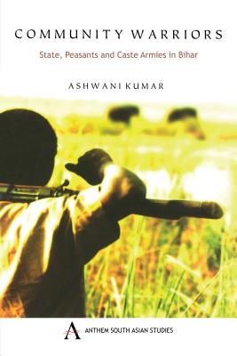 Community Warriors: State, Peasants and Caste Armies in Bihar - Kumar, Ashwani, and Ashwani