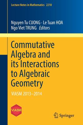 Commutative Algebra and its Interactions to Algebraic Geometry: VIASM 2013-2014 - Tu CUONG, Nguyen (Editor), and Tuan HOA, Le (Editor), and Viet TRUNG, Ngo (Editor)