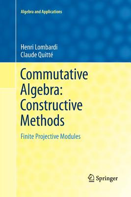 Commutative Algebra: Constructive Methods: Finite Projective Modules - Lombardi, Henri, and Quitt, Claude