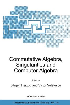 Commutative Algebra, Singularities and Computer Algebra: Proceedings of the NATO Advanced Research Workshop on Commutative Algebra, Singularities and Computer Algebra Sinaia, Romania 17-22 September 2002 - Herzog, Jrgen (Editor), and Vuletescu, Victor (Editor)