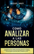 Como Analizar a Las Personas: Gua definitiva para leer rpido a las personas. descubre los secretos de la inteligencia emocional, las tcnicas de psicologa inversa y el significado oculto del lenguaje corporal para influir en cualquiera a tu favor