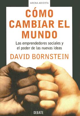 Como Cambiar el Mundo: Los Emprendedores Sociales y el Poder de las Nuevas Ideas - Bornstein, David