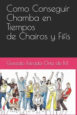 Como Conseguir Chamba En Tiempos de Chairos Y Fifis - Estrada, Gonzalo