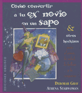 Como Convertir Tu Ex Novio en un Sapo: Y Otros Hechizos Para el Amor, la Salud, la Belleza y la Venganza