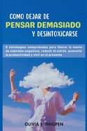 Como dejar de Pensar Demasiado y Desintoxicarse: 8 Estrategias comprobadas para liberar la mente de Espirales Negativos, Reducir el Estr?s, Aumentar la Productividad y Vivir en el Presente