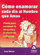 Como Enamorar Cada Dia al Hombre Que Amas: Claves Para Mantener la Atraccion y el Afecto en la Pareja