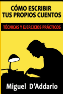 Como Escribir Tus Propios Cuentos: Tecnicas y Ejercicios Practicos