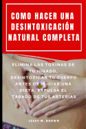 Como Hacer Una Desintoxicaci?n Natural Completa: Elimina Las Toxinas de Tu H?gado, Desintoxicar Tu Cuerpo Antes de Iniciar Una Dieta, Expulsa El Tabaco de Tus Arterias