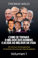 Como Se Tornar O Melhor Dos Homens E Aceda Ao Melhor Da Vida: Do Comum Ao Excepcional, O Caminho Dos Homens Que Prosperam Volume 1