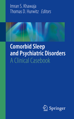 Comorbid Sleep and Psychiatric Disorders: A Clinical Casebook - Khawaja, Imran S. (Editor), and Hurwitz, Thomas D. (Editor)