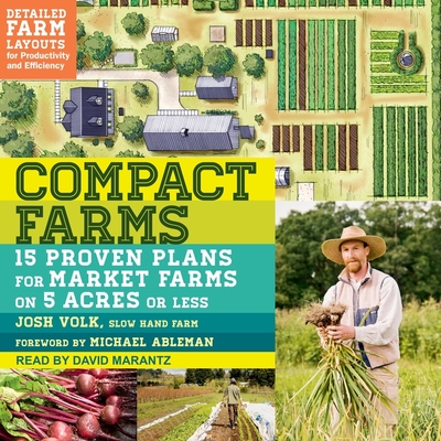 Compact Farms: 15 Proven Plans for Market Farms on 5 Acres or Less - Marantz, David (Read by), and Ableman, Michael (Contributions by), and Volk, Josh