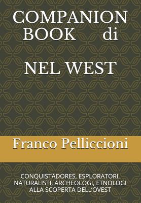 Companion Book Di Nel West: Conquistadores, Esploratori, Naturalisti, Archeologi, Etnologi Alla Scoperta Dell - Pelliccioni, Franco