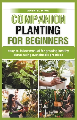 companion planting for beginners: easy-to-follow manual for growing healthy plants using sustainable practices - Ryan, Gabriel