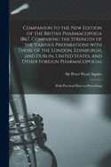 Companion to the New Edition of the British Pharmacopoeia 1867, Comparing the Strength of the Various Preparations With Those of the London, Edinburgh, and Dublin, United States, and Other Foreign Pharmacopoeias: With Practical Hints on Prescribing