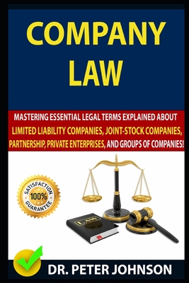 Company Law: Mastering Essential Legal Terms Explained About Limited Liability Companies, Joint-Stock Companies, Partnership, Private Enterprises, And Groups of Companies (UPDATED). - Johnson, Peter, Dr.