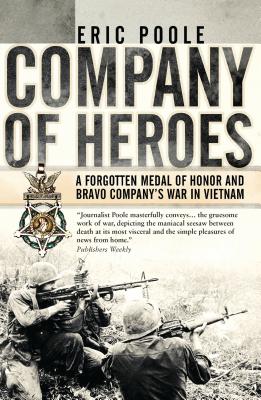 Company of Heroes: A Forgotten Medal of Honor and Bravo Company's War in Vietnam - Poole, Eric