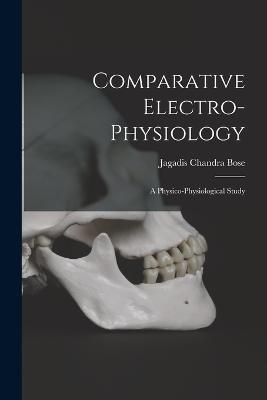 Comparative Electro-Physiology: A Physico-Physiological Study - Bose, Jagadis Chandra