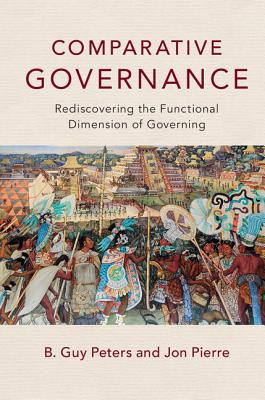 Comparative Governance: Rediscovering the Functional Dimension of Governing - Peters, B. Guy, and Pierre, Jon