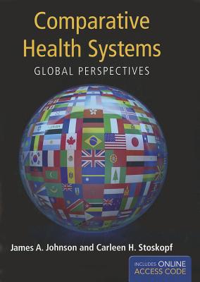 Comparative Health Systems: Global Perspectives - Johnson, James A., and Stoskopf, Carleen H.