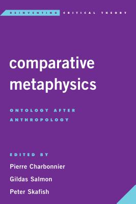 Comparative Metaphysics: Ontology After Anthropology - Charbonnier, Pierre (Editor), and Salmon, Gildas (Editor), and Skafish, Peter (Editor)