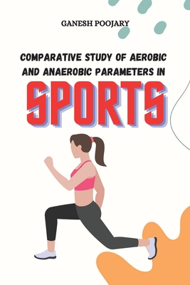 Comparative Study of Aerobic and Anaerobic Parameters in Sports - Poojary, Ganesh