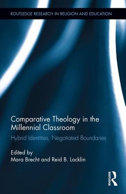 Comparative Theology in the Millennial Classroom: Hybrid Identities, Negotiated Boundaries - Brecht, Mara (Editor), and Locklin, Reid B (Editor)