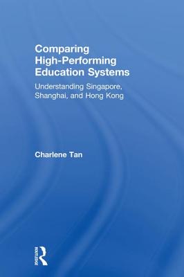 Comparing High-Performing Education Systems: Understanding Singapore, Shanghai, and Hong Kong - Tan, Charlene