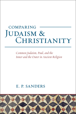 Comparing Judaism and Christianity: Common Judaism, Paul, and the Inner and the Outer in Ancient Religion - Sanders, E P