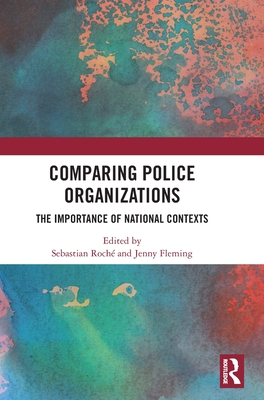 Comparing Police Organizations: The Importance of National Contexts - Fleming, Jenny (Editor), and Roch, Sebastian (Editor)